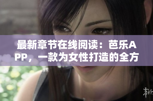 最新章節(jié)在線閱讀：芭樂APP，一款為女性打造的全方位生活資訊平臺(tái)