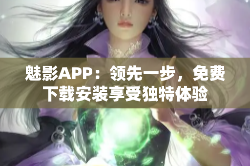魅影APP：領先一步，免費下載安裝享受獨特體驗