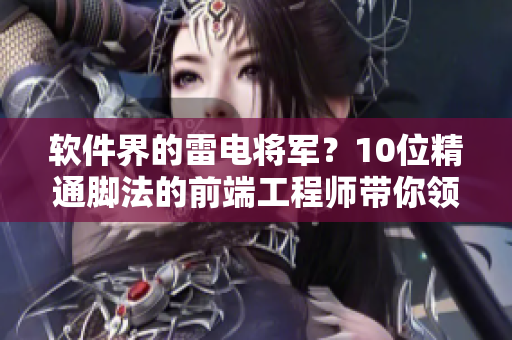 軟件界的雷電將軍？10位精通腳法的前端工程師帶你領(lǐng)略高超技藝！