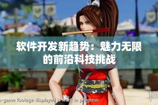 軟件開發(fā)新趨勢(shì)：魅力無限的前沿科技挑戰(zhàn)