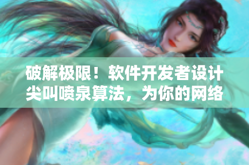 破解極限！軟件開發(fā)者設(shè)計(jì)尖叫噴泉算法，為你的網(wǎng)絡(luò)應(yīng)用注入速度與效率