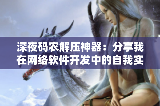 深夜碼農(nóng)解壓神器：分享我在網(wǎng)絡(luò)軟件開發(fā)中的自我實現(xiàn)