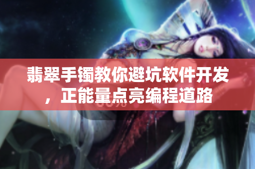 翡翠手鐲教你避坑軟件開發(fā)，正能量點(diǎn)亮編程道路