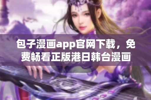 包子漫畫app官網(wǎng)下載，免費暢看正版港日韓臺漫畫