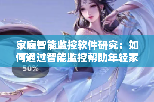 家庭智能監(jiān)控軟件研究：如何通過智能監(jiān)控幫助年輕家長照看嬰幼兒？