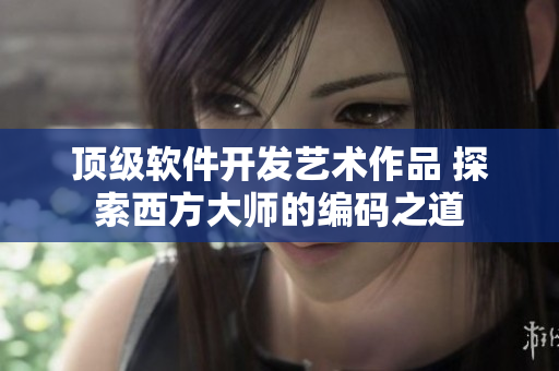 頂級(jí)軟件開發(fā)藝術(shù)作品 探索西方大師的編碼之道