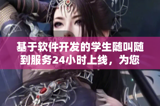 基于軟件開發(fā)的學(xué)生隨叫隨到服務(wù)24小時上線，為您送上高效便捷的學(xué)習(xí)服務(wù)！