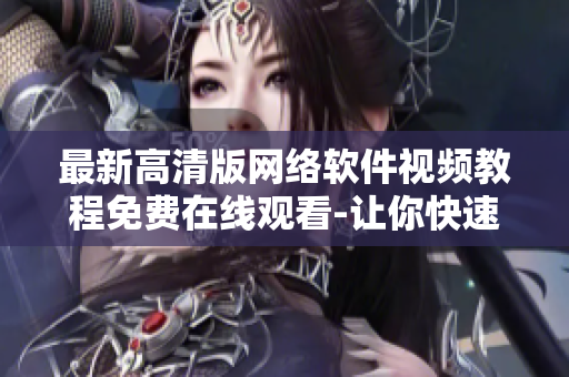 最新高清版網(wǎng)絡(luò)軟件視頻教程免費(fèi)在線觀看-讓你快速掌握軟件開發(fā)技巧！