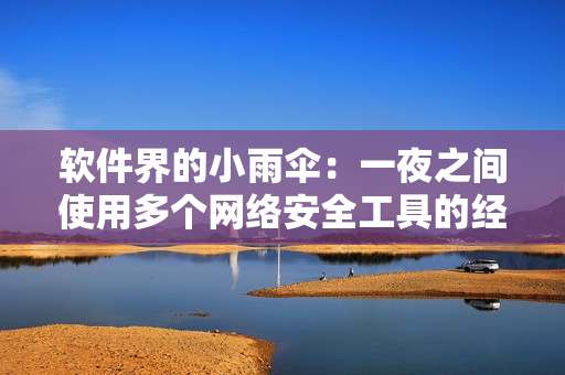 軟件界的小雨傘：一夜之間使用多個網(wǎng)絡(luò)安全工具的經(jīng)驗(yàn)分享