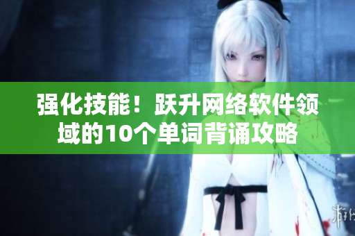 強(qiáng)化技能！躍升網(wǎng)絡(luò)軟件領(lǐng)域的10個(gè)單詞背誦攻略