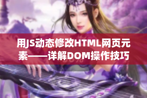 用JS動(dòng)態(tài)修改HTML網(wǎng)頁元素——詳解DOM操作技巧