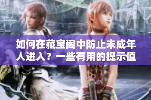 如何在藏寶閣中防止未成年人進入？一些有用的提示值得一看！