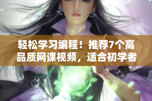 輕松學習編程！推薦7個高品質(zhì)網(wǎng)課視頻，適合初學者學習的軟件開發(fā)課程！