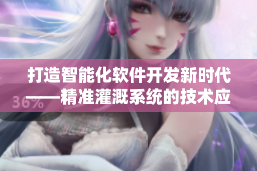 打造智能化軟件開發(fā)新時(shí)代——精準(zhǔn)灌溉系統(tǒng)的技術(shù)應(yīng)用分析