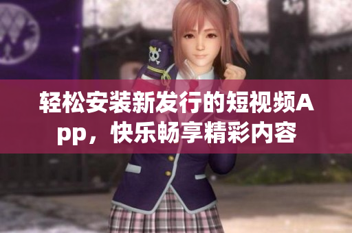 輕松安裝新發(fā)行的短視頻App，快樂暢享精彩內(nèi)容