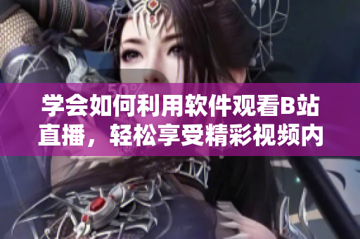 學(xué)會(huì)如何利用軟件觀看B站直播，輕松享受精彩視頻內(nèi)容