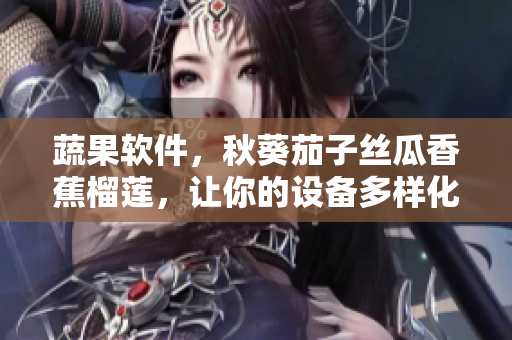 蔬果軟件，秋葵茄子絲瓜香蕉榴蓮，讓你的設(shè)備多樣化利用，發(fā)揮最大價(jià)值