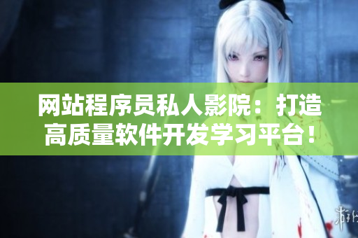 網(wǎng)站程序員私人影院：打造高質(zhì)量軟件開發(fā)學習平臺！