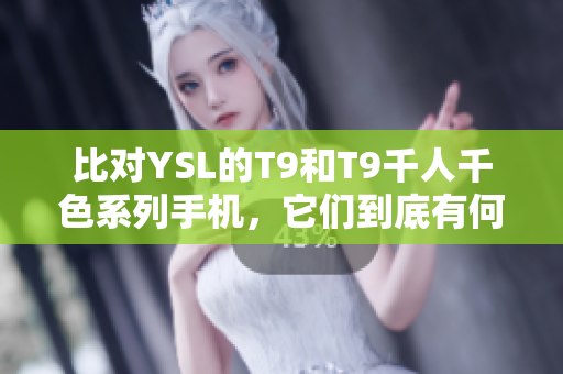 比對YSL的T9和T9千人千色系列手機，它們到底有何不同？