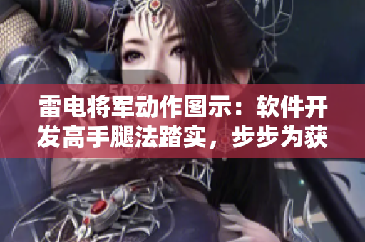 雷電將軍動(dòng)作圖示：軟件開(kāi)發(fā)高手腿法踏實(shí)，步步為獲成功 