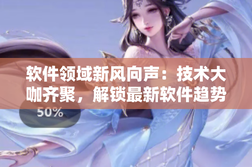 軟件領(lǐng)域新風(fēng)向聲：技術(shù)大咖齊聚，解鎖最新軟件趨勢(shì)