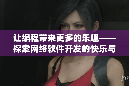 讓編程帶來(lái)更多的樂(lè)趣——探索網(wǎng)絡(luò)軟件開(kāi)發(fā)的快樂(lè)與技巧