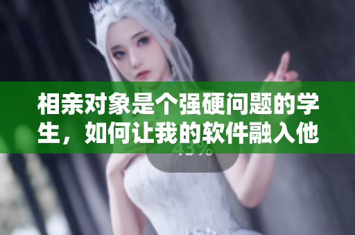 相親對象是個(gè)強(qiáng)硬問題的學(xué)生，如何讓我的軟件融入他的生活？