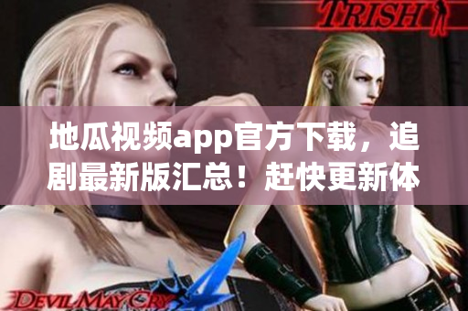 地瓜視頻app官方下載，追劇最新版匯總！趕快更新體驗(yàn)技術(shù)創(chuàng)新！