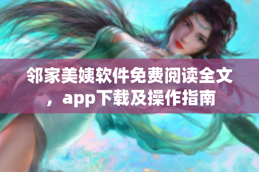 鄰家美姨軟件免費(fèi)閱讀全文，app下載及操作指南