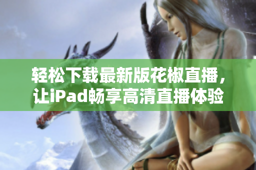 輕松下載最新版花椒直播，讓iPad暢享高清直播體驗(yàn)
