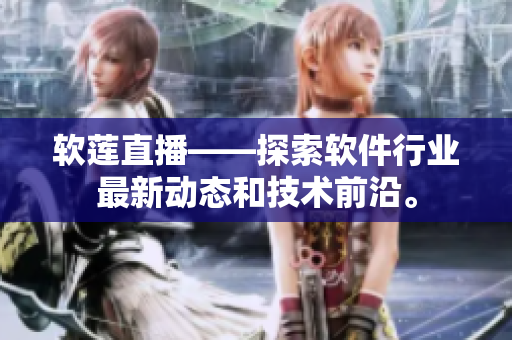 軟蓮直播——探索軟件行業(yè)最新動態(tài)和技術前沿。