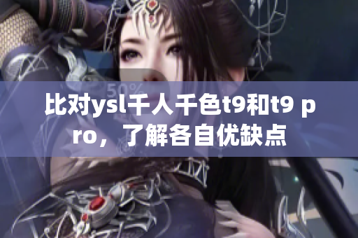比對(duì)ysl千人千色t9和t9 pro，了解各自?xún)?yōu)缺點(diǎn)