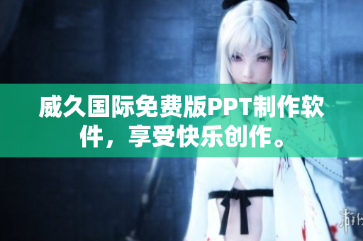 威久國際免費(fèi)版PPT制作軟件，享受快樂創(chuàng)作。