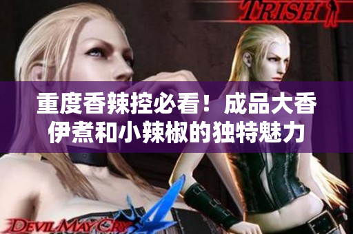 重度香辣控必看！成品大香伊煮和小辣椒的獨特魅力