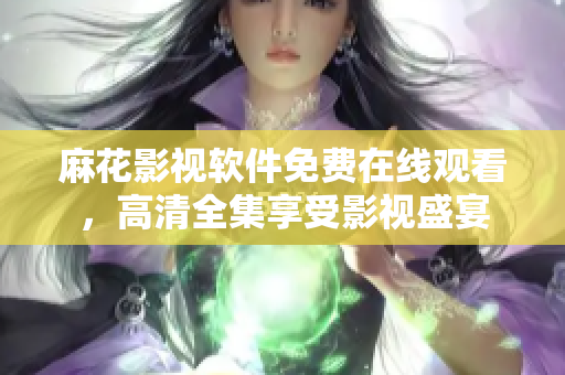 麻花影視軟件免費(fèi)在線觀看，高清全集享受影視盛宴