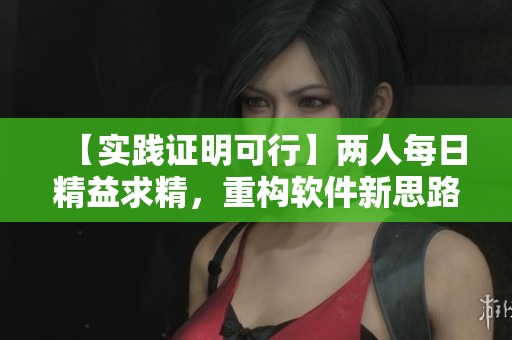 【實(shí)踐證明可行】?jī)扇嗣咳站媲缶?，重?gòu)軟件新思路！