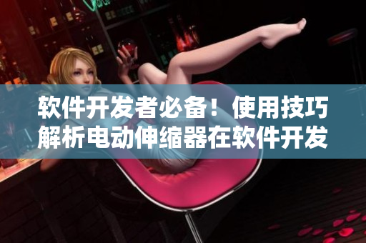 軟件開發(fā)者必備！使用技巧解析電動(dòng)伸縮器在軟件開發(fā)中的應(yīng)用