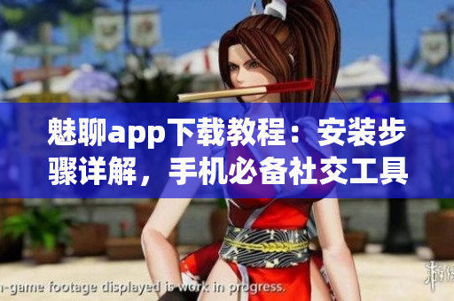 魅聊app下載教程：安裝步驟詳解，手機(jī)必備社交工具