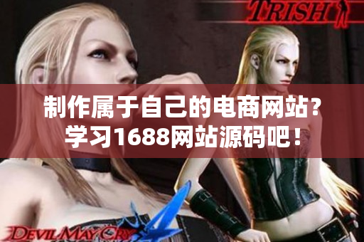 制作屬于自己的電商網(wǎng)站？學(xué)習(xí)1688網(wǎng)站源碼吧！
