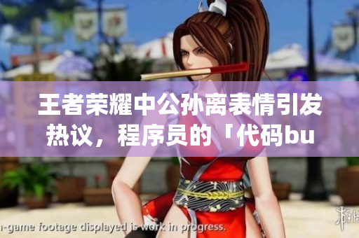 王者榮耀中公孫離表情引發(fā)熱議，程序員的「代碼bug」煩惱不斷