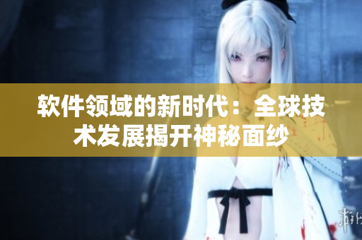 軟件領(lǐng)域的新時(shí)代：全球技術(shù)發(fā)展揭開(kāi)神秘面紗