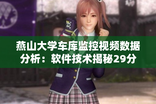 燕山大學(xué)車(chē)庫(kù)監(jiān)控視頻數(shù)據(jù)分析：軟件技術(shù)揭秘29分鐘內(nèi)車(chē)輛活動(dòng)細(xì)節(jié)