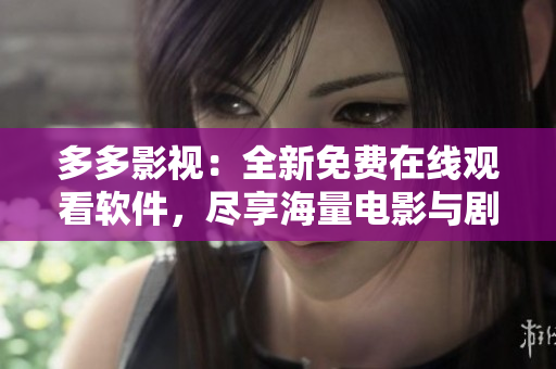 多多影視：全新免費在線觀看軟件，盡享海量電影與劇集