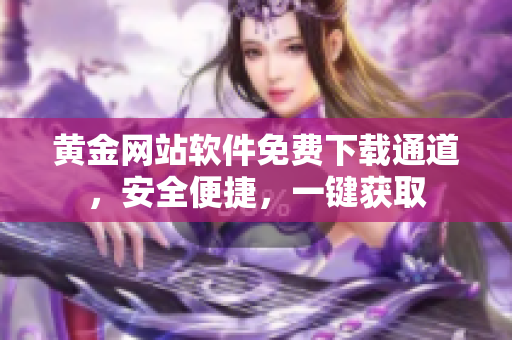 黃金網(wǎng)站軟件免費下載通道，安全便捷，一鍵獲取