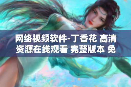 網(wǎng)絡(luò)視頻軟件-丁香花 高清資源在線觀看 完整版本 免費播放