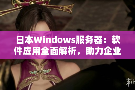 日本W(wǎng)indows服務(wù)器：軟件應(yīng)用全面解析，助力企業(yè)高效運(yùn)營(yíng)