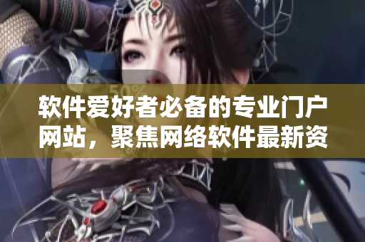 軟件愛好者必備的專業(yè)門戶網站，聚焦網絡軟件最新資訊與技術分享