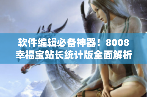軟件編輯必備神器！8008幸福寶站長統(tǒng)計版全面解析