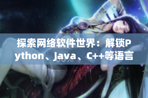 探索網(wǎng)絡(luò)軟件世界：解鎖Python、Java、C++等語言的奧秘