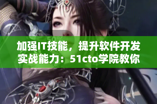 加強IT技能，提升軟件開發(fā)實戰(zhàn)能力：51cto學(xué)院教你從入門到精通